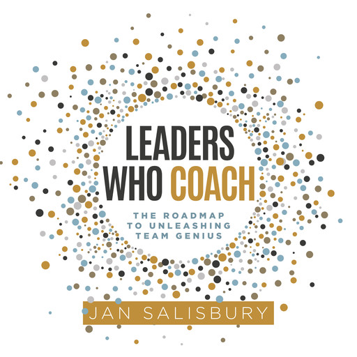 Leaders Who Coach: The Roadmap to Unleashing Team Genius, Jan Salisbury