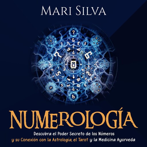 Numerología: Descubra el Poder Secreto de los Números y su Conexión con la Astrología, el Tarot y la Medicina Ayurveda, Mari Silva