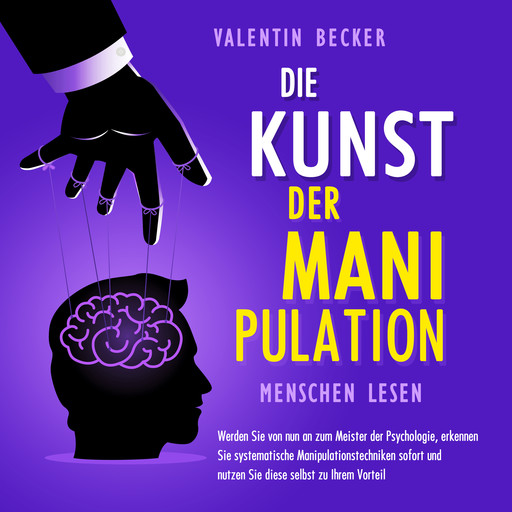 Die Kunst der Manipulation - Menschen lesen: Werden Sie von nun an zum Meister der Psychologie, erkennen Sie systematische Manipulationstechniken sofort und nutzen Sie diese selbst zu Ihrem Vorteil, Valentin Becker