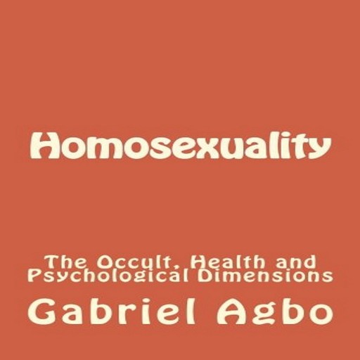 Homosexuality: The Occult, Health and Psychological Dimensions, Gabriel Agbo