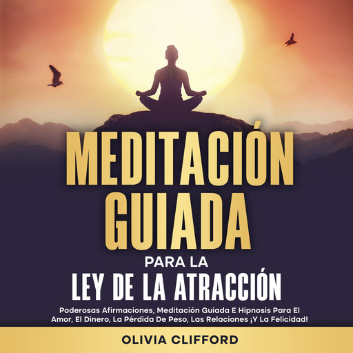 Meditación guiada para la ley de la atracción: Poderosas afirmaciones, meditación guiada e hipnosis para el amor, el dinero, la pérdida de peso, las relaciones ¡y la felicidad!, Olivia Clifford