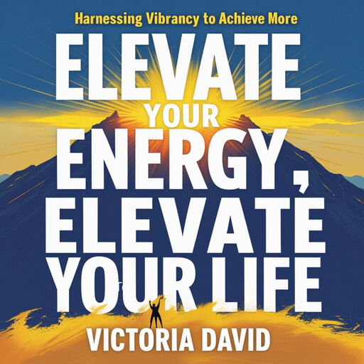 Elevate Your Energy, Elevate Your Life, Victoria David