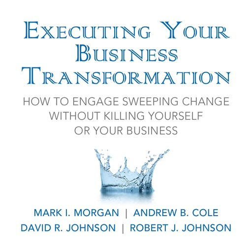 Executing Your Business Transformation, Andrew Cole, Dave Johnson, Mark Morgan, Rob Johnson