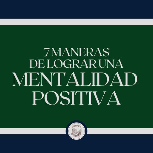 7 Maneras De Lograr Una Mentalidad Positiva, LIBROTEKA