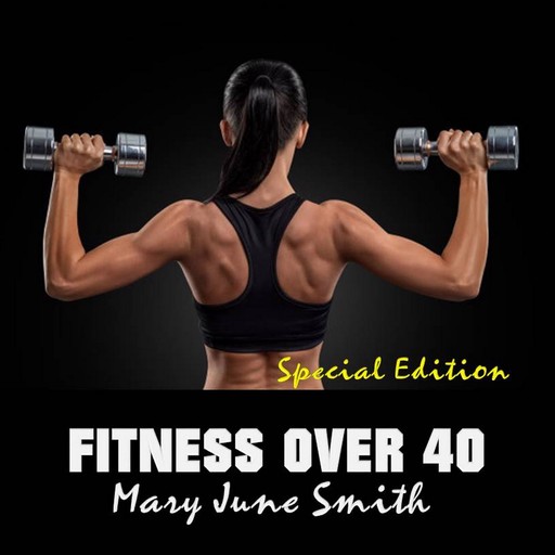 Fitness Over 40: How to live a healthy lifestyle with a full time Job (Special Edition), Mary Smith
