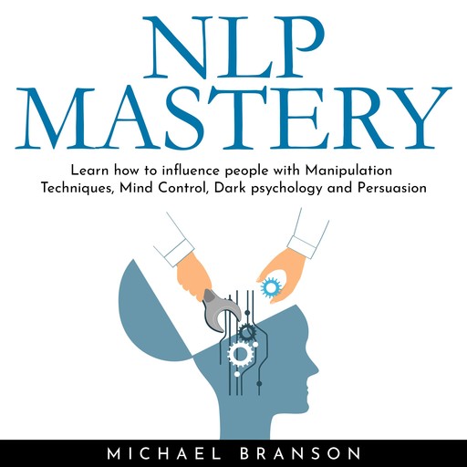 NLP MASTERY: Learn how to influence people with Manipulation Techniques, Mind Control, Dark psychology and Persuasion, Michael Branson