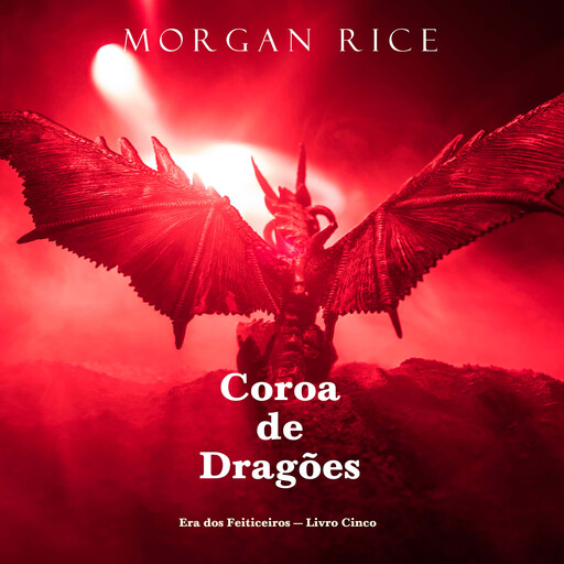 Coroa de Dragões (Era dos Feiticeiros — Livro Cinco), Morgan Rice