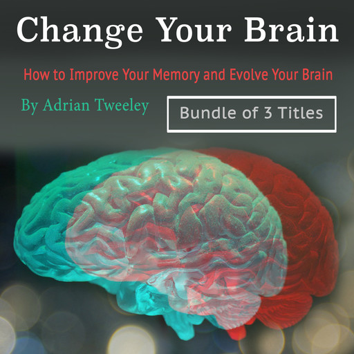 Change Your Brain: How to Improve Your Memory and Evolve Your Brain, Adrian Tweeley