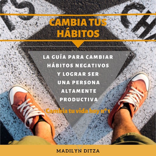 Cambia tus hábitos: La guía para cambiar hábitos negativos y lograr ser una persona altamente productiva, MADILYN DITZA