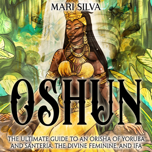 Oshun: The Ultimate Guide to an Orisha of Yoruba and Santería, the Divine Feminine, and Ifa, Mari Silva