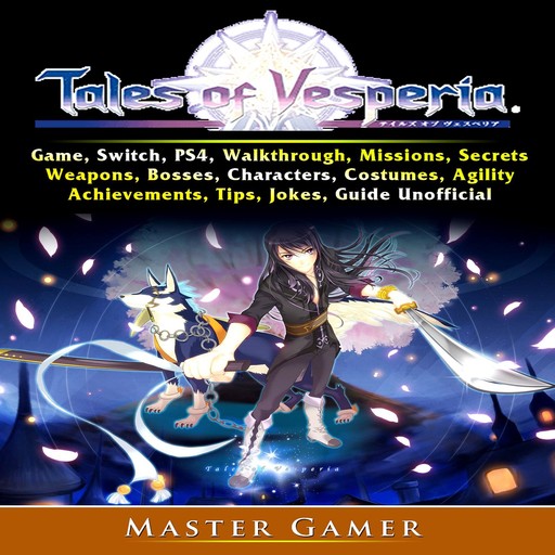 Tales of Vesperia Game, Switch, PS4, Walkthrough, Missions, Secrets, Weapons, Bosses, Characters, Costumes, Agility, Achievements, Tips, Jokes, Guide Unofficial, Master Gamer