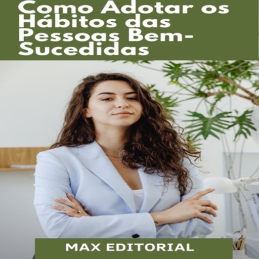 Como Adotar os Hábitos das pessoas Bem-Sucedidas, Max Editorial
