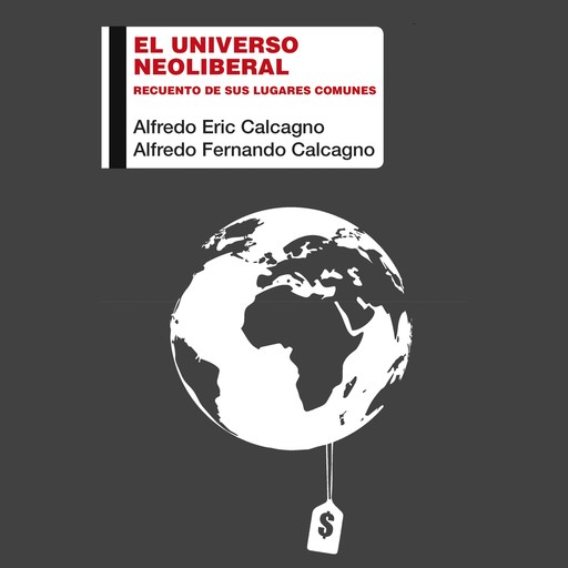 El universo neoliberal. Recuento de sus lugares comunes, Alfredo Eric Calcagno, Alfredo Fernando Calcagno