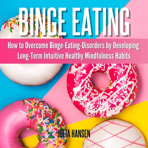 Binge Eating: How to Overcome Binge-Eating-Disorders by Developing Long-Term Intuitive Healthy Mindfulness Habits, Julia Hansen