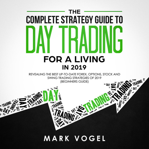 The Complete Strategy Guide to Day Trading for a Living in 2019: Revealing the Best Up-to-Date Forex, Options, Stock and Swing Trading Strategies of 2019 (Beginners Guide), Mark Vogel