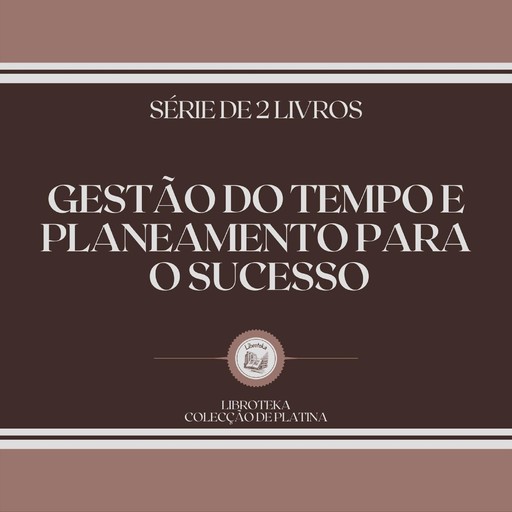 GESTÃO DO TEMPO E PLANEAMENTO PARA O SUCESSO (SÉRIE DE 2 LIVROS), LIBROTEKA