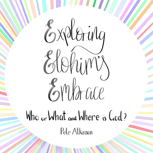 Exploring Elohim's Embrace, Pete Atkinson