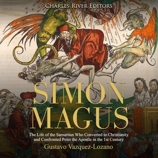 Simon Magus: The Life of the Samaritan Who Converted to Christianity and Confronted Peter the Apostle in the 1st Century, Charles Editors, Gustavo Vazquez-Lozano