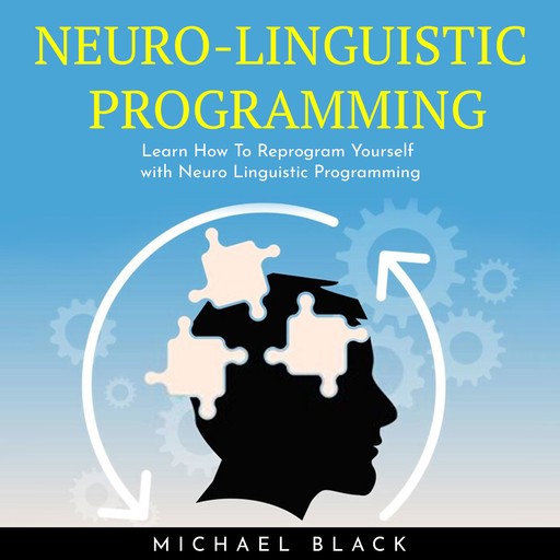 NEURO-LINGUISTIC PROGRAMMING : Learn How To Reprogram Yourself with Neuro Linguistic Programming, Michael Ian Black