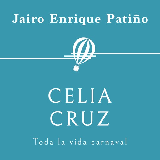 Celia Cruz. Toda la vida carnaval, Jairo Enrique Patiño