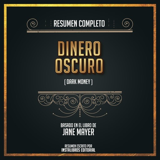 Resumen Completo: Dinero Oscuro (Dark Money) - Basado En El Libro de Jane Mayer, Instalibros Editorial