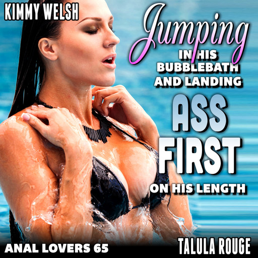 Jumping In His Bubble-Bath And Landing Ass-First On His Length : Anal Lovers 65 (First Time Virgin Anal Sex Age Gap Brat Erotica), Kimmy Welsh