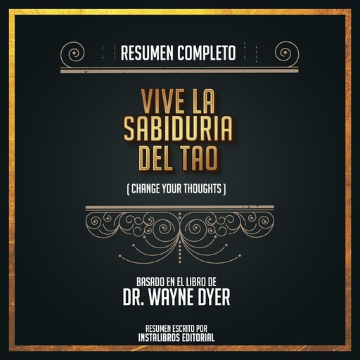 Resumen Completo: Vive La Sabiduría Del Tao (Change Your Thoughts) - Basado En El Libro de Dr. Wayne Dyer, Instalibros Editorial