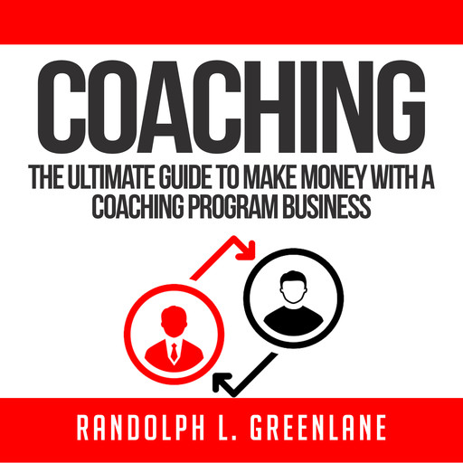 Coaching: The Ultimate Guide to Make Money With a Coaching Program Business, Randolph L. Greenlane
