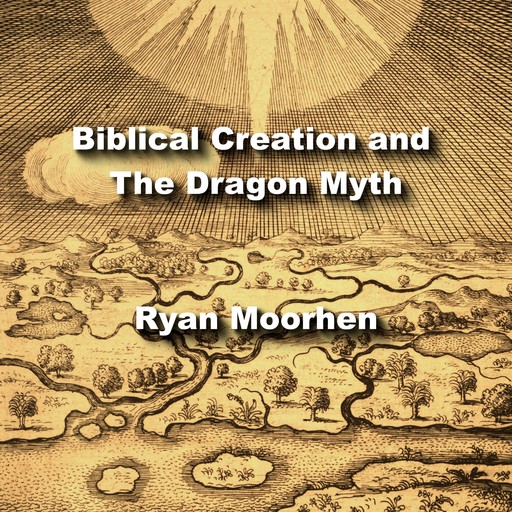 Biblical Creation and The Dragon Myth, RYAN MOORHEN