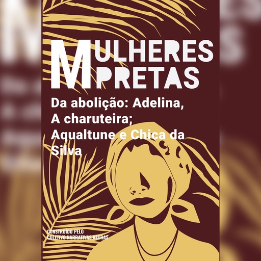 Mulheres pretas da abolição Adelina, A charuteira, Aqualtune e Chica da Silva, Coletivo Narrativas Negras