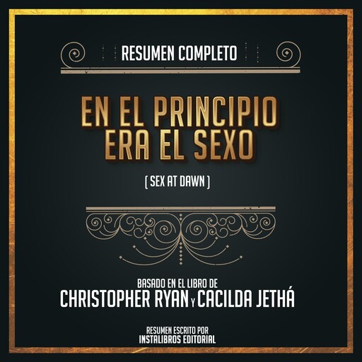 Resumen Completo: En El Principio Era El Sexo (Sex At Dawn) - Basado En El Libro de Christopher Ryan y Cacilda Jethá, Instalibros Editorial