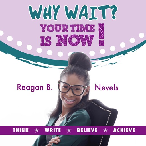 Why Wait? Your Time Is Now!, Reagan B. Nevels