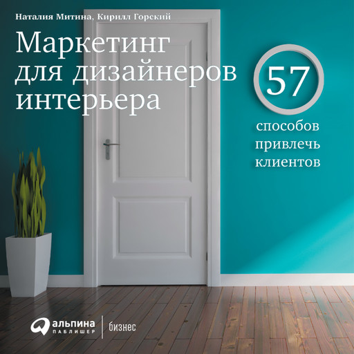 Маркетинг для дизайнеров интерьера: 57 способов привлечь клиентов, Наталия Митина, Кирилл Горский