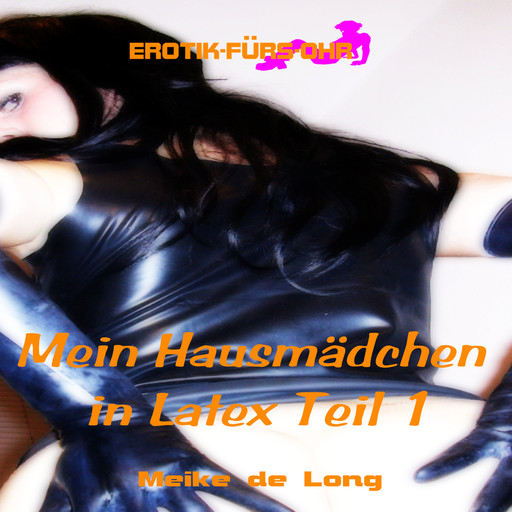 Erotik für's Ohr, Episode 1: Mein Hausmädchen in Latex, Meike de Long