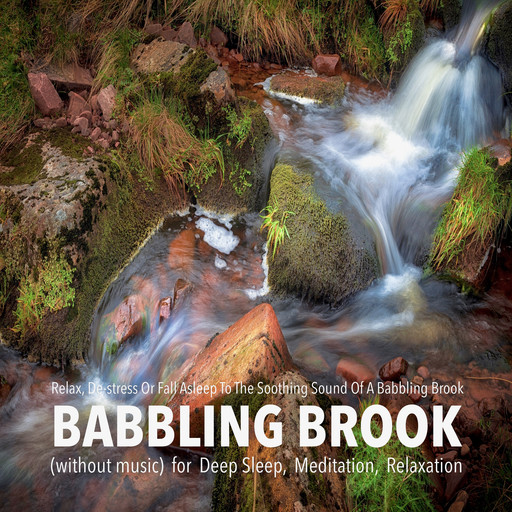 Babbling Brook (without music) for Deep Sleep, Meditation, Relaxation: Relax, De-stress Or Fall Asleep To The Soothing Sound Of A Babbling Brook, Yella A. Deeken