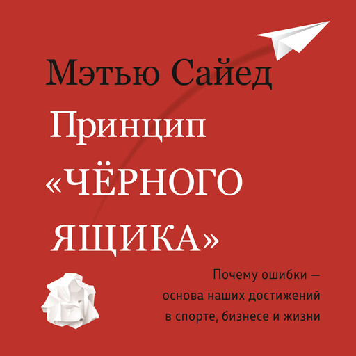 Принцип "черного ящика". Как превратить неудачи в успех и снизить риск непоправимых ошибок, Мэтью Сайед
