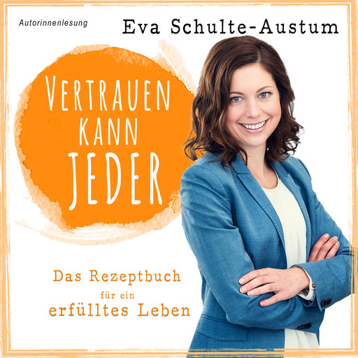 Vertrauen kann jeder: Das Rezeptbuch für ein erfülltes Leben, Buch (ungekürzt), Eva Schulte-Austum