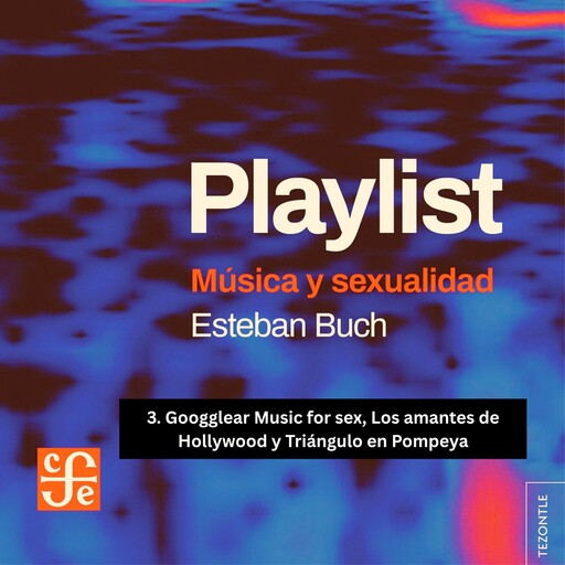 Googglear Music for sex, Los amantes de Hollywood y Triángulo en Pompeya - Playlist - Música y sexualidad, Parte 3, Esteban Buch