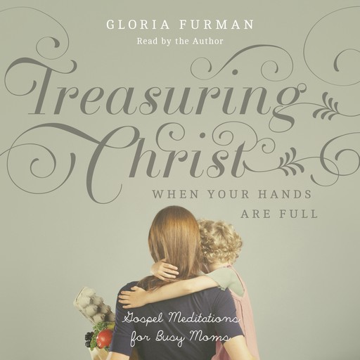 Treasuring Christ When Your Hands Are Full, Gloria Furman