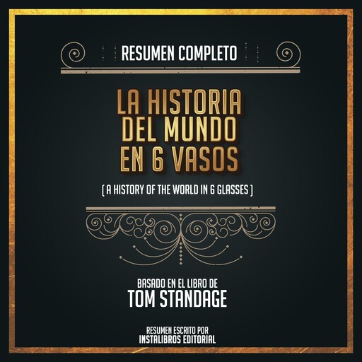 Resumen Completo: La Historia Del Mundo En 6 Vasos (A History Of The World In 6 Glasses - Basado En El Libro de Tom Standage, Instalibros Editorial