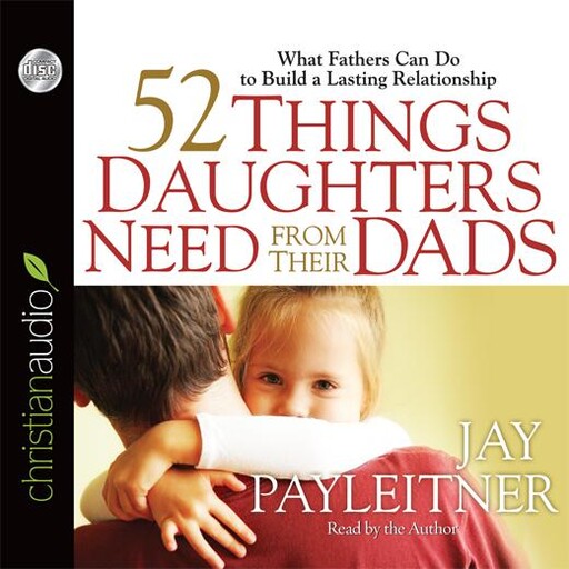 52 Things Daughters Need from Their Dads, Jay Payleitner