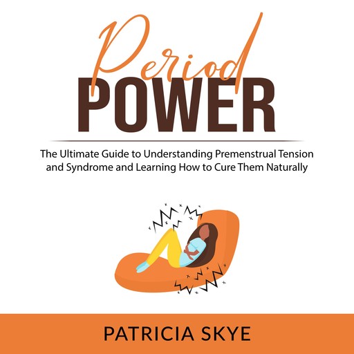 Period Power: The Ultimate Guide to Understanding Premenstrual Tension and Syndrome and Learning How to Cure Them Naturally, Patricia Skye