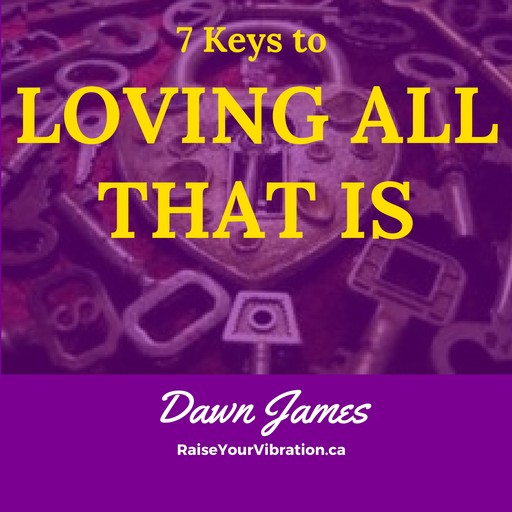 7 Keys to Loving All That Is, Dawn James