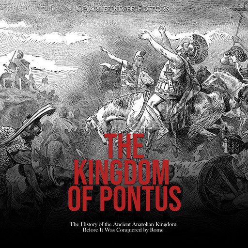The Kingdom of Pontus: The History of the Ancient Anatolian Kingdom Before It Was Conquered by Rome, Charles Editors