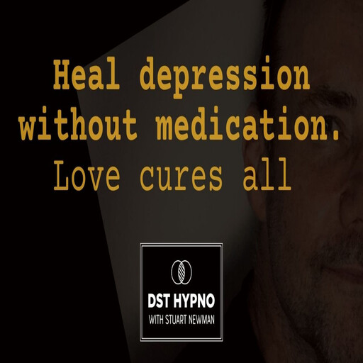 Heal depression without meds. Love cures all - A guided meditation - DST Hypno with Stu Newman, Stuart Newman