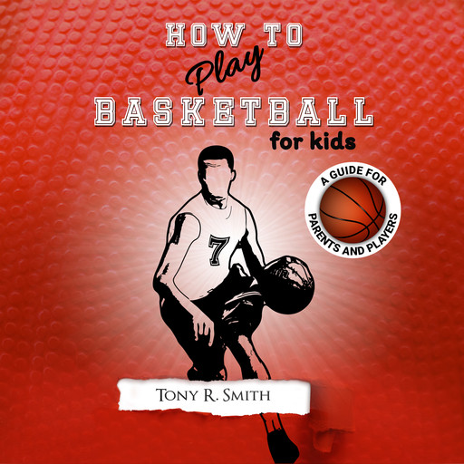 How to Play Basketball for Kids: A Guide for Parents and Players, Tony Smith