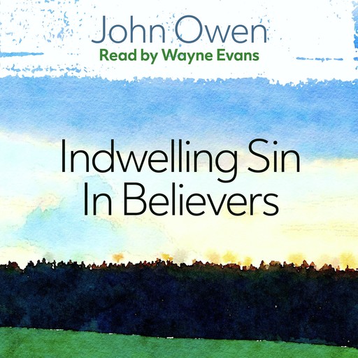 The Nature, Power, Deceit and Prevalency of Indwelling Sin in Believers, John Owen