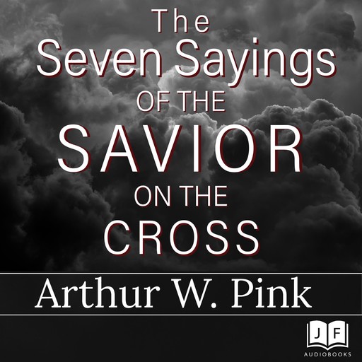 The Seven Sayings of the Savior on the Cross, Arthur W.Pink