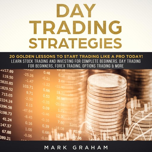Day Trading Strategies: 20 Golden Lessons to Start Trading Like a PRO Today! Learn Stock Trading and Investing for Complete Beginners. Day Trading for Beginners, Forex Trading, Options Trading & more., Mark Graham