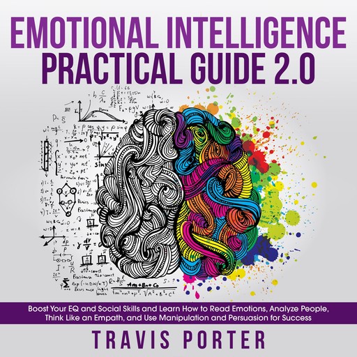 Emotional Intelligence Practical Guide 2.0: Boost Your EQ and Social Skills and Learn How to Read Emotions, Read Emotions, Think Like an Empath, and Use Manipulation and Persuasion for Success, Travis Porter